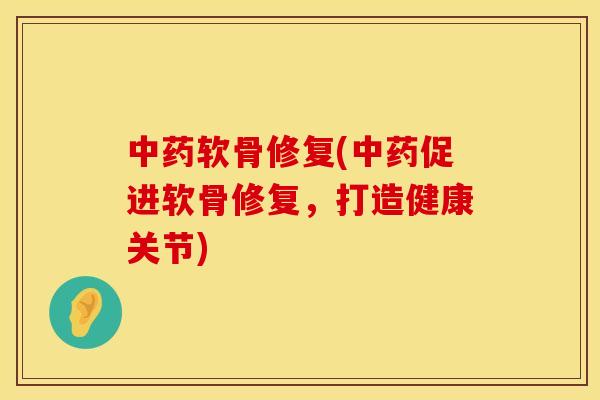 中药软骨修复(中药促进软骨修复，打造健康关节)