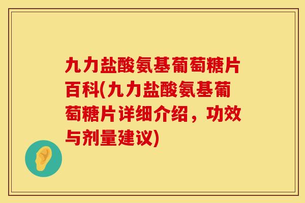 九力盐酸氨基葡萄糖片百科(九力盐酸氨基葡萄糖片详细介绍，功效与剂量建议)