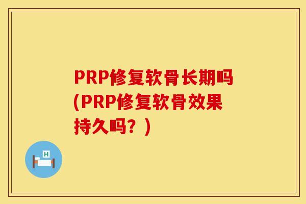 PRP修复软骨长期吗(PRP修复软骨效果持久吗？)