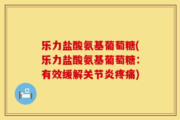 乐力盐酸氨基葡萄糖(乐力盐酸氨基葡萄糖：有效缓解关节炎疼痛)