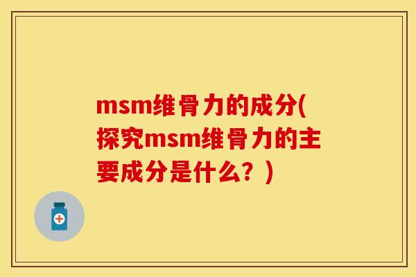 msm维骨力的成分(探究msm维骨力的主要成分是什么？)