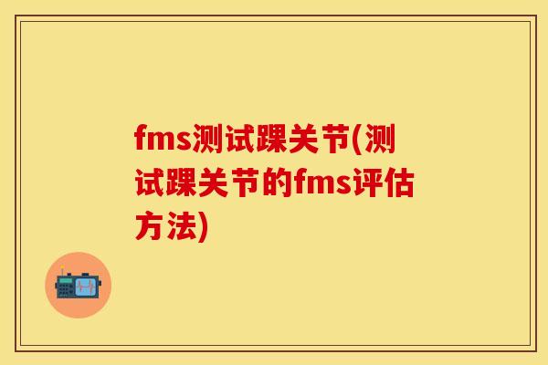fms测试踝关节(测试踝关节的fms评估方法)