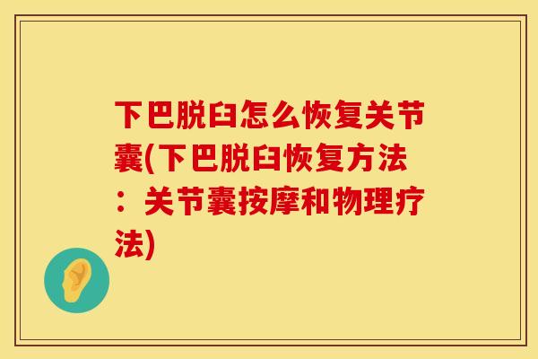 下巴脱臼怎么恢复关节囊(下巴脱臼恢复方法:关节囊按摩和物理疗法) 下巴脱臼怎么恢复关节囊(下巴脱臼恢复方法:关节囊按摩和物理疗法)
