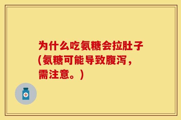 为什么吃氨糖会拉肚子(氨糖可能导致腹泻，需注意。)