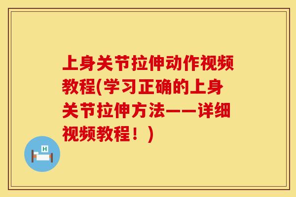 上身关节拉伸动作视频教程(学习正确的上身关节拉伸方法——详细视频教程！)