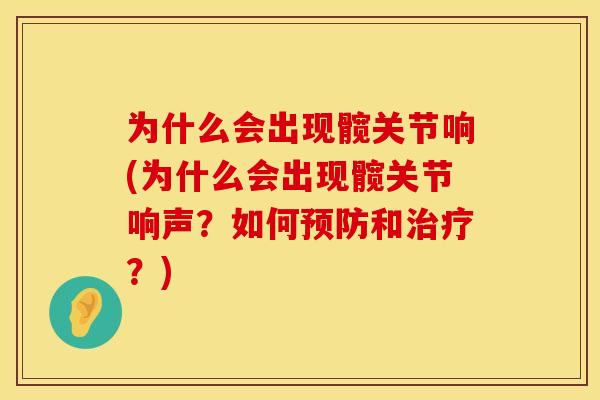 为什么会出现髋关节响(为什么会出现髋关节响声？如何预防和治疗？)