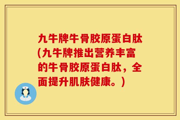 九牛牌牛骨胶原蛋白肽(九牛牌推出营养丰富的牛骨胶原蛋白肽，全面提升肌肤健康。)