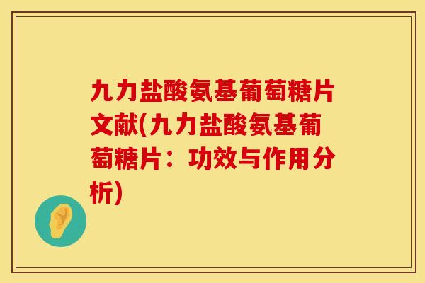九力盐酸氨基葡萄糖片文献(九力盐酸氨基葡萄糖片：功效与作用分析)
