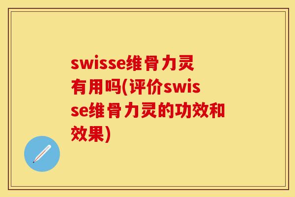 swisse维骨力灵有用吗(评价swisse维骨力灵的功效和效果)