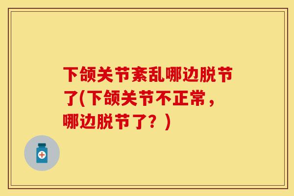 下颌关节紊乱哪边脱节了(下颌关节不正常,哪边脱节了?)