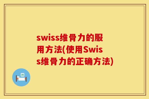 swiss维骨力的服用方法(使用Swiss维骨力的正确方法)