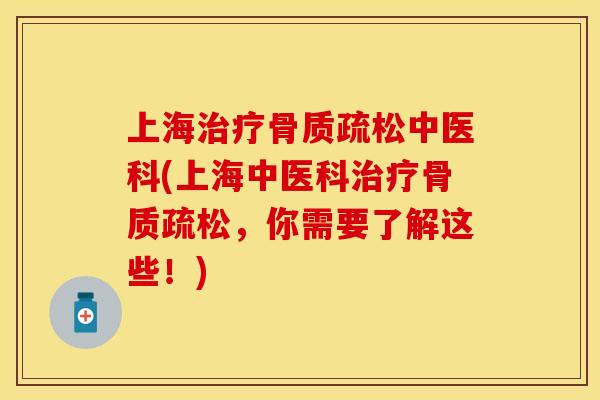上海治疗骨质疏松中医科(上海中医科治疗骨质疏松，你需要了解这些！)