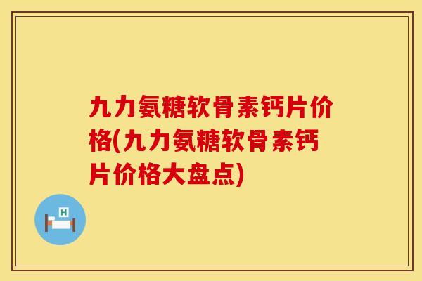 九力氨糖软骨素钙片价格(九力氨糖软骨素钙片价格大盘点)