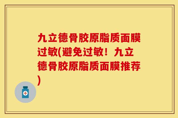 九立德骨胶原脂质面膜过敏(避免过敏！九立德骨胶原脂质面膜推荐)