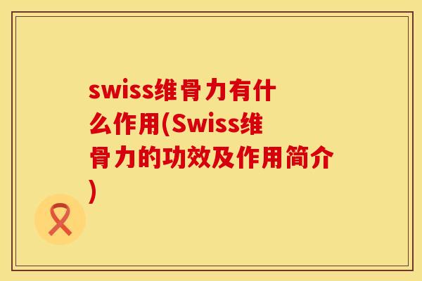 swiss维骨力有什么作用(Swiss维骨力的功效及作用简介)