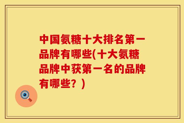 中国氨糖十大排名第一品牌有哪些(十大氨糖品牌中获第一名的品牌有哪些？)