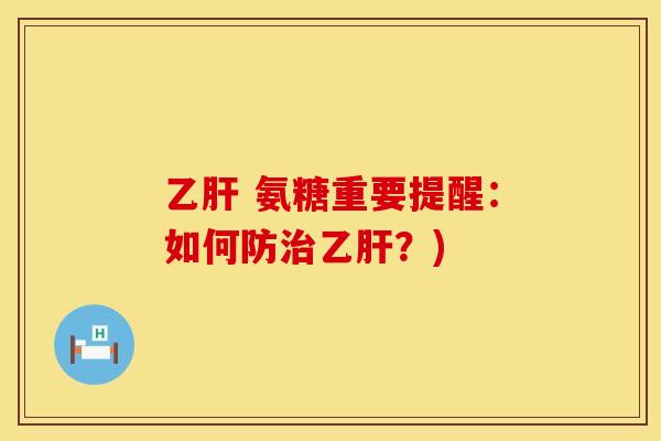 乙肝 氨糖重要提醒：如何防治乙肝？)