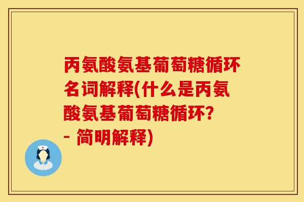 丙氨酸氨基葡萄糖循环名词解释(什么是丙氨酸氨基葡萄糖循环？ - 简明解释)