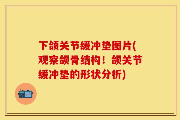 下颌关节缓冲垫图片(观察颌骨结构！颌关节缓冲垫的形状分析)