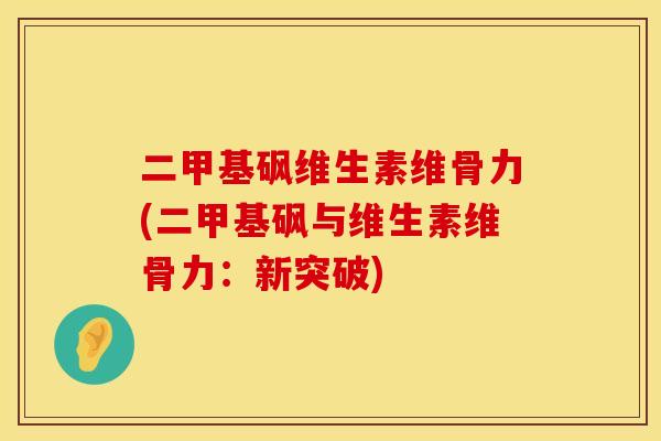 二甲基砜维生素维骨力(二甲基砜与维生素维骨力：新突破)