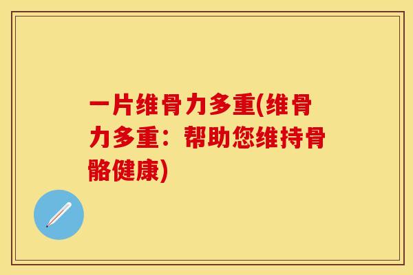 一片维骨力多重(维骨力多重：帮助您维持骨骼健康)