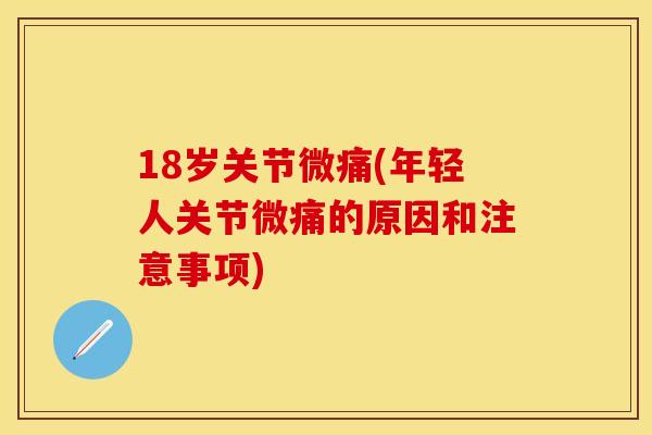 18岁关节微痛(年轻人关节微痛的原因和注意事项)