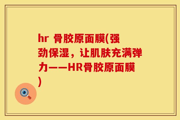 hr 骨胶原面膜(强劲保湿,让肌肤充满弹力——HR骨胶原面膜)