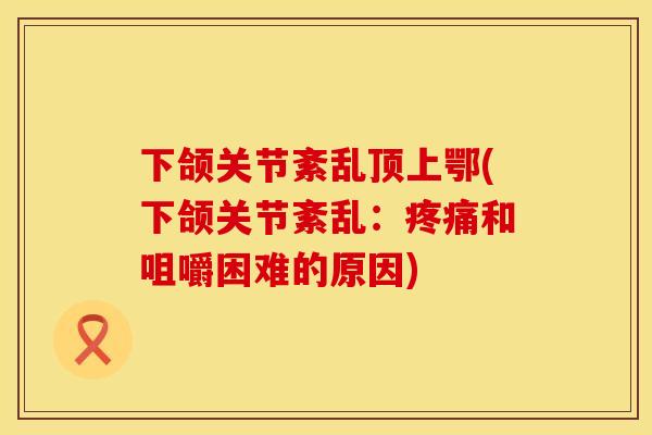 下颌关节紊乱顶上鄂(下颌关节紊乱：疼痛和咀嚼困难的原因)