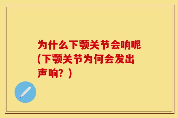 为什么下颚关节会响呢(下颚关节为何会发出声响？)