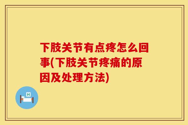 下肢关节有点疼怎么回事(下肢关节疼痛的原因及处理方法)