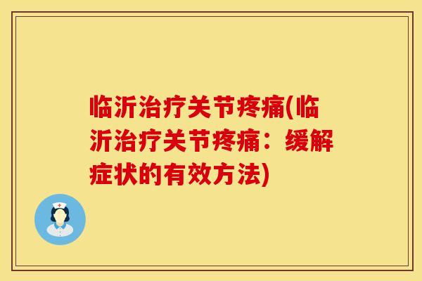 临沂治疗关节疼痛(临沂治疗关节疼痛：缓解症状的有效方法)