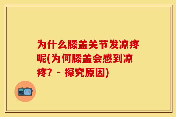 为什么膝盖关节发凉疼呢(为何膝盖会感到凉疼？- 探究原因)