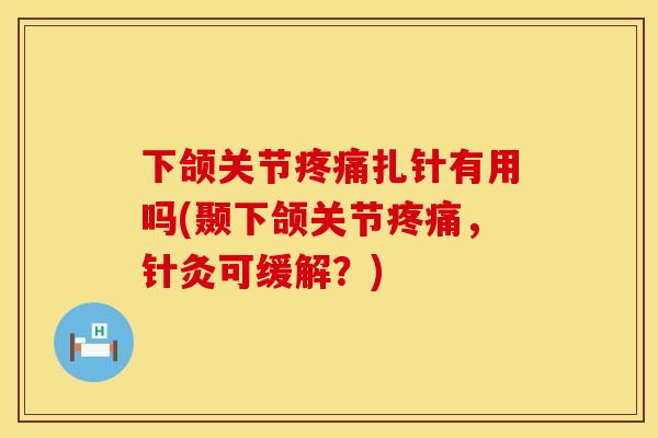 下颌关节疼痛扎针有用吗(颞下颌关节疼痛，针灸可缓解？)