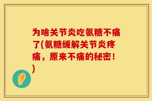为啥关节炎吃氨糖不痛了(氨糖缓解关节炎疼痛，原来不痛的秘密！)