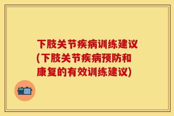 下肢关节疾病训练建议(下肢关节疾病预防和康复的有效训练建议)
