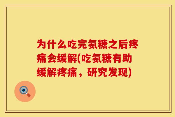 为什么吃完氨糖之后疼痛会缓解(吃氨糖有助缓解疼痛，研究发现)