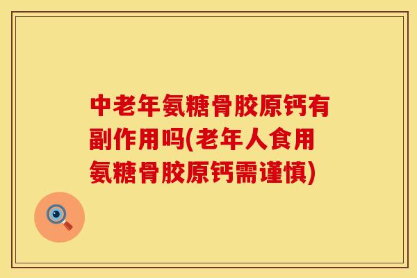 中老年氨糖骨胶原钙有副作用吗(老年人食用氨糖骨胶原钙需谨慎)