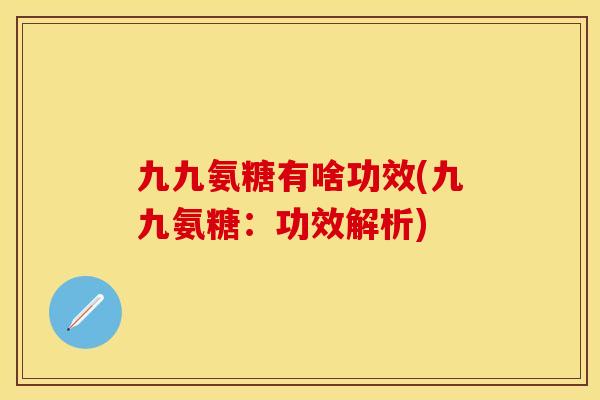 九九氨糖有啥功效(九九氨糖：功效解析)