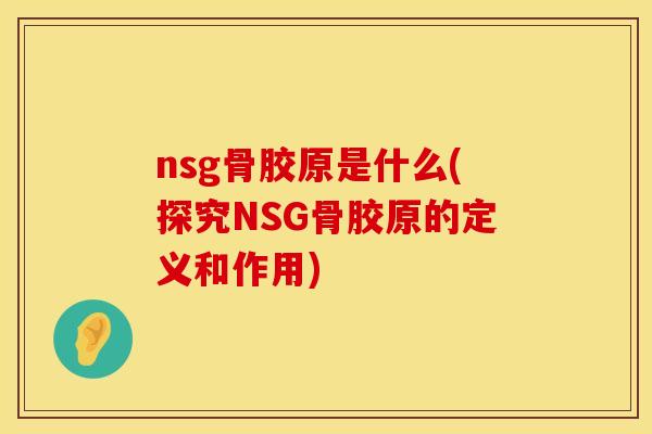 nsg骨胶原是什么(探究NSG骨胶原的定义和作用)