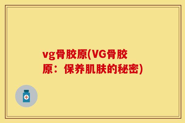 vg骨胶原(VG骨胶原：保养肌肤的秘密)