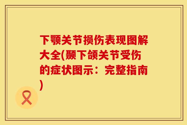 下颚关节损伤表现图解大全(颞下颌关节受伤的症状图示：完整指南)