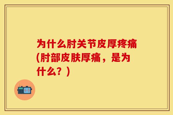 为什么肘关节皮厚疼痛(肘部皮肤厚痛，是为什么？)