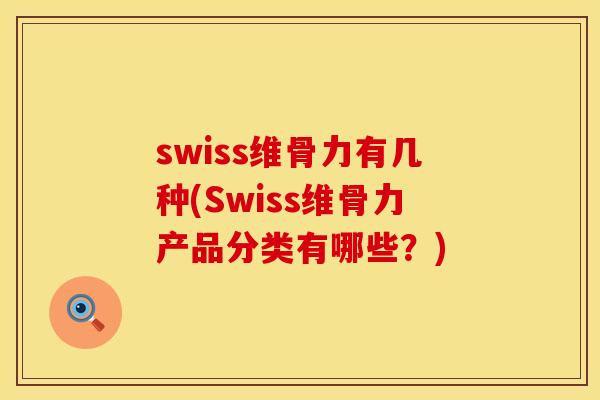 swiss维骨力有几种(Swiss维骨力产品分类有哪些？)