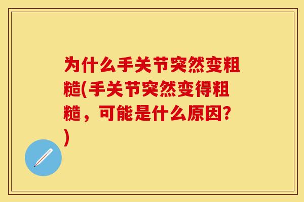 为什么手关节突然变粗糙(手关节突然变得粗糙,可能是什么原因?) 为什么手关节突然变粗糙(手关节突然变得粗糙,可能是什么原因?)
