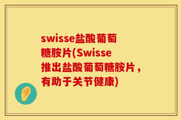 swisse盐酸葡萄糖胺片(Swisse推出盐酸葡萄糖胺片，有助于关节健康)