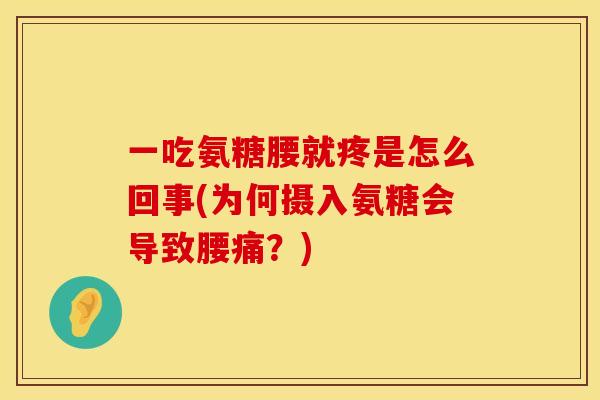 一吃氨糖腰就疼是怎么回事(为何摄入氨糖会导致腰痛？)
