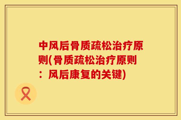 中风后骨质疏松治疗原则(骨质疏松治疗原则:风后康复的关键)