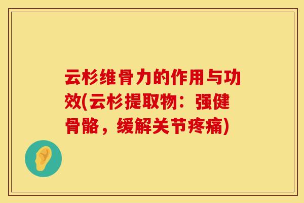 云杉维骨力的作用与功效(云杉提取物：强健骨骼，缓解关节疼痛)