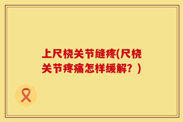上尺桡关节缝疼(尺桡关节疼痛怎样缓解？)