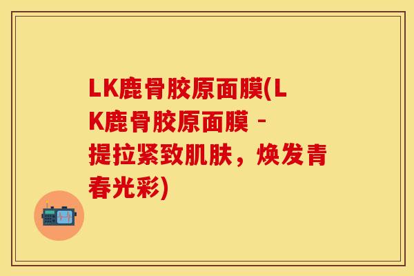 LK鹿骨胶原面膜(LK鹿骨胶原面膜 - 提拉紧致肌肤，焕发青春光彩)